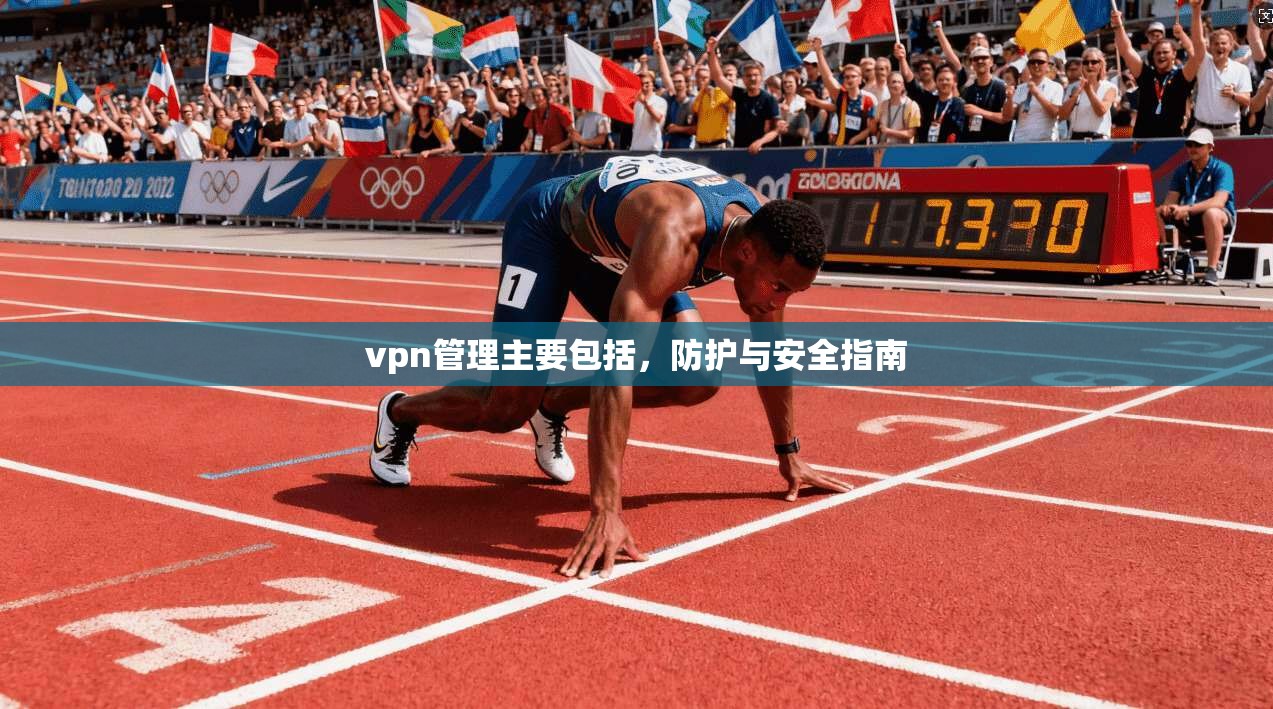 vpn管理主要包括，防护与安全指南