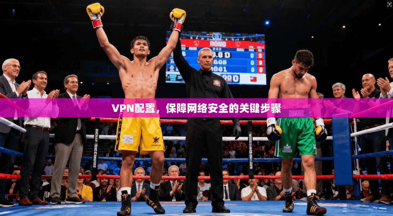 VPN配置，保障网络安全的关键步骤