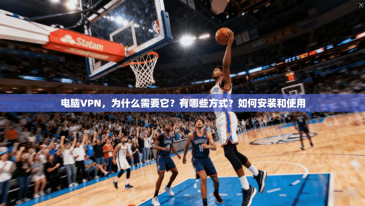 电脑VPN，为什么需要它？有哪些方式？如何安装和使用