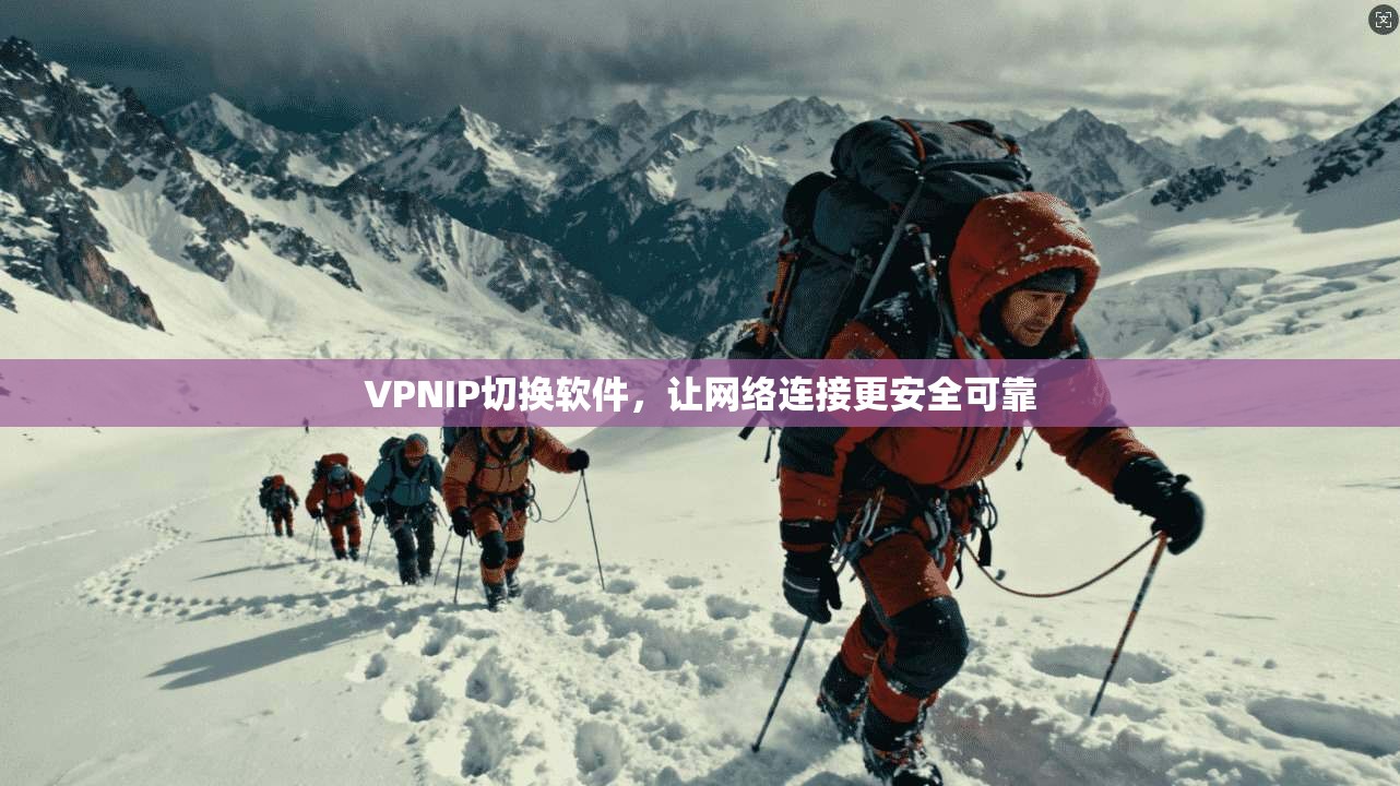 VPNIP切换软件，让网络连接更安全可靠