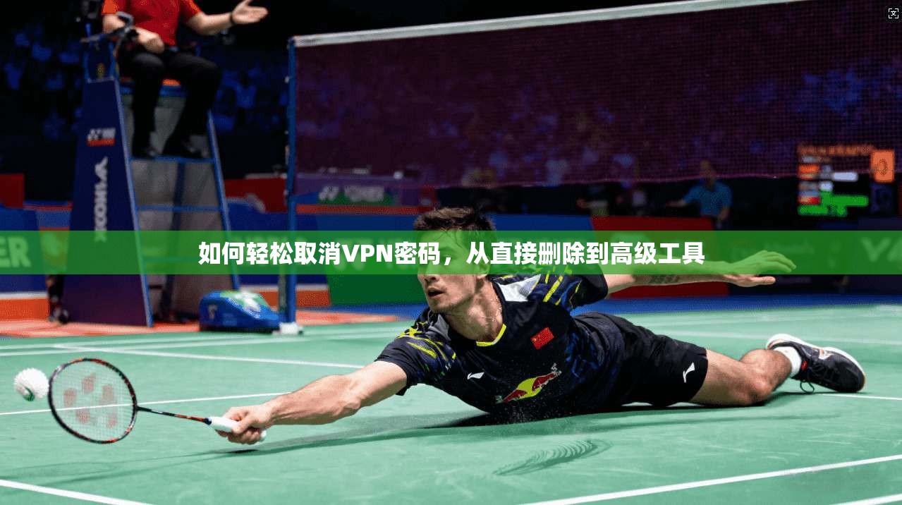 如何轻松取消VPN密码，从直接删除到高级工具