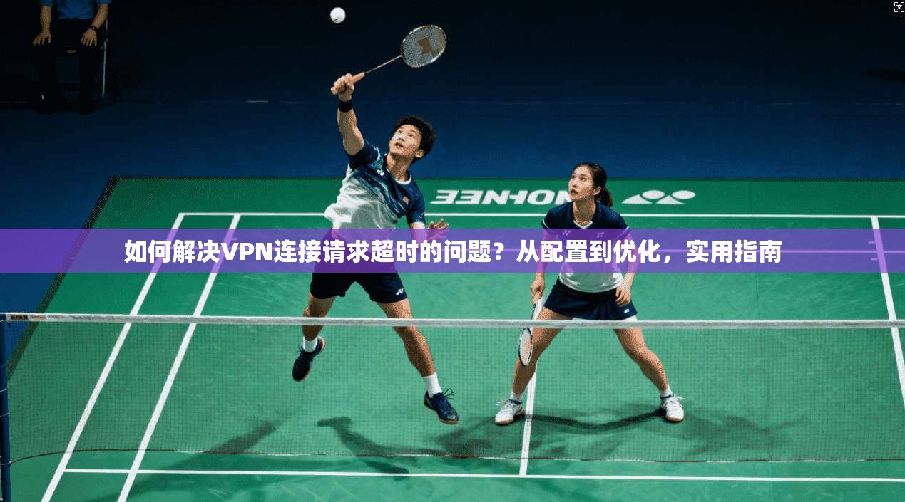 如何解决VPN连接请求超时的问题？从配置到优化，实用指南