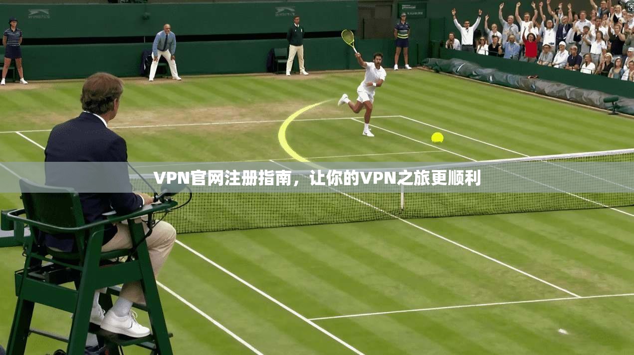 VPN官网注册指南，让你的VPN之旅更顺利