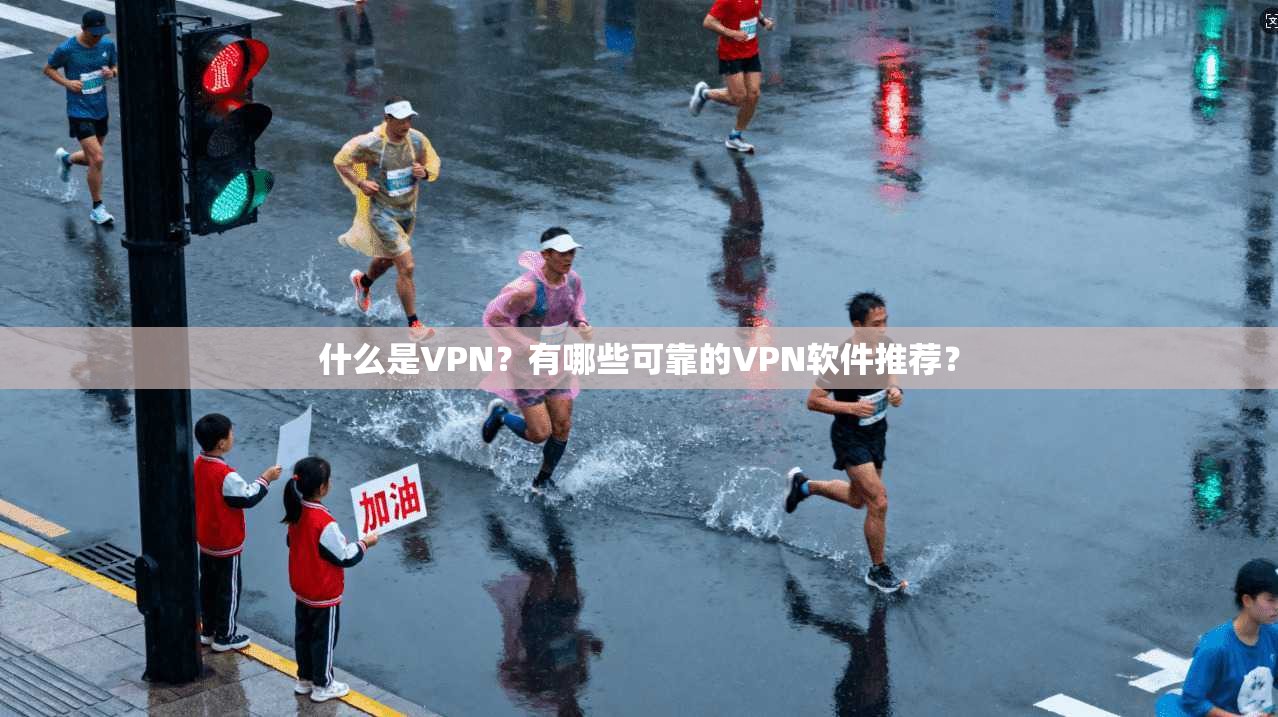 什么是VPN？有哪些可靠的VPN软件推荐？