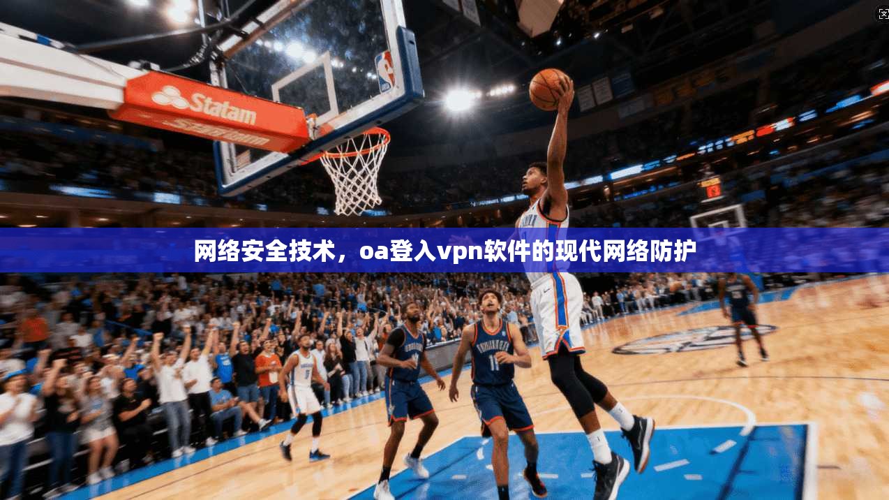网络安全技术，oa登入vpn软件的现代网络防护