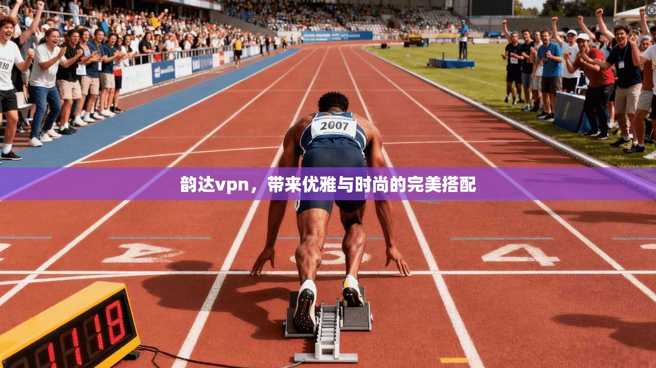 韵达vpn，带来优雅与时尚的完美搭配