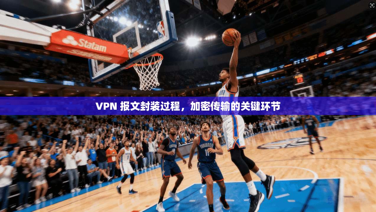 VPN 报文封装过程，加密传输的关键环节
