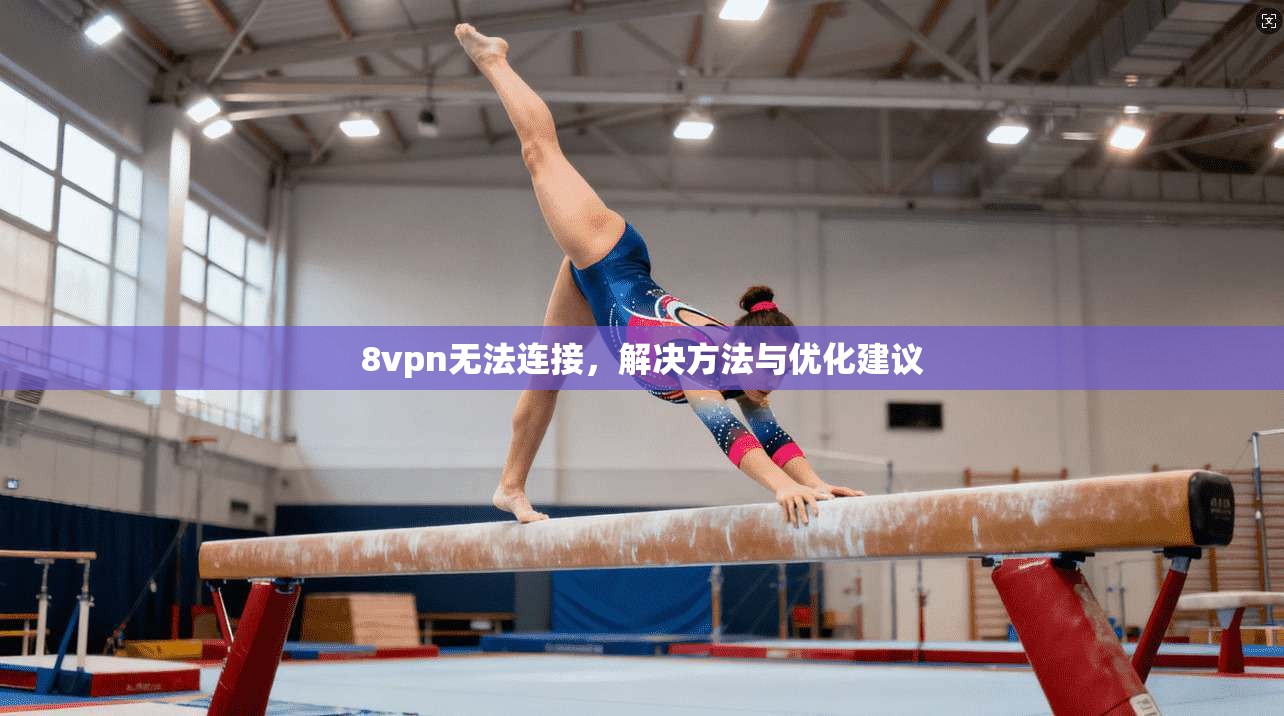 8vpn无法连接，解决方法与优化建议