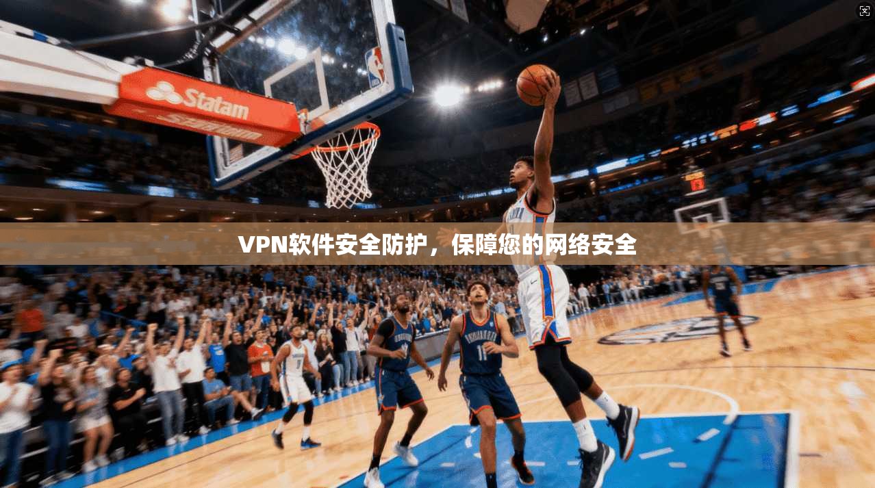 VPN软件安全防护，保障您的网络安全