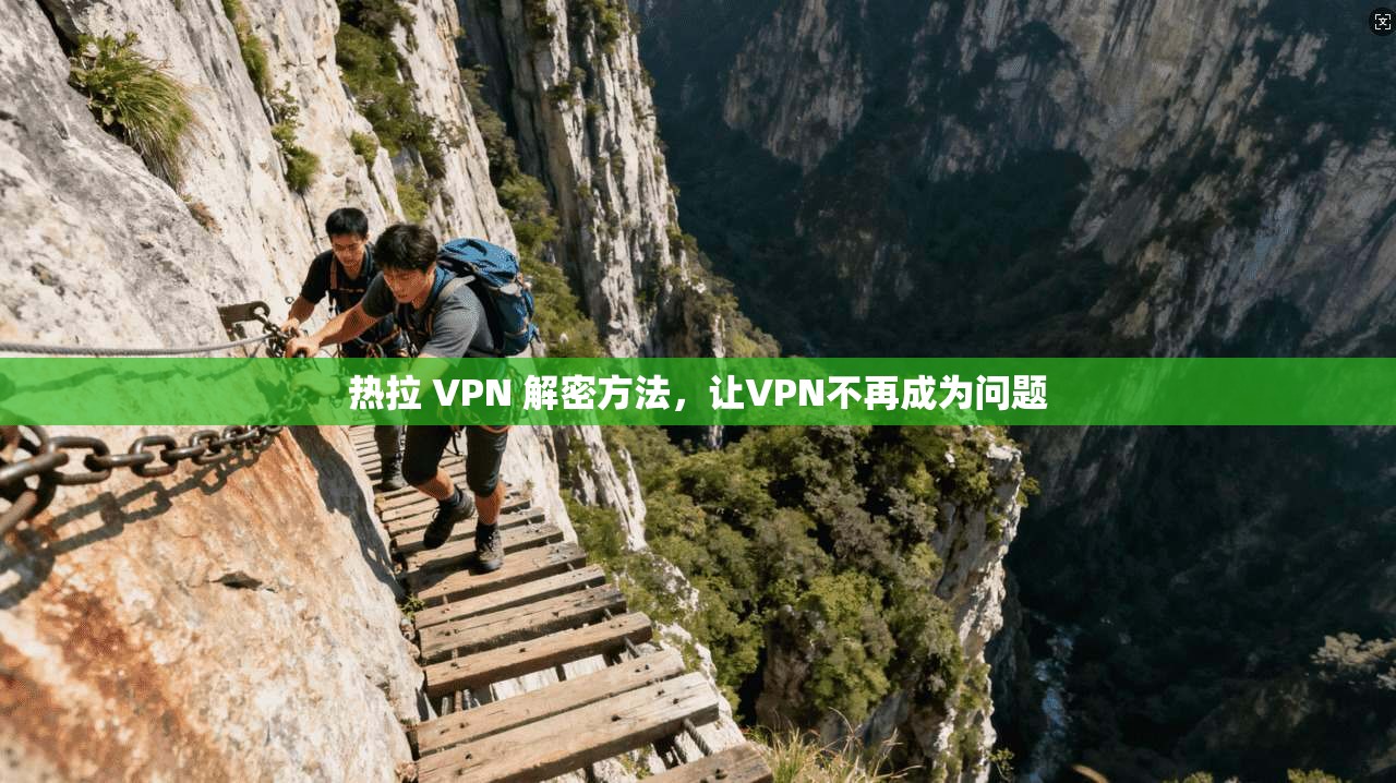 热拉 VPN 解密方法，让VPN不再成为问题