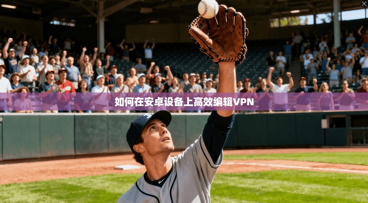 如何在安卓设备上高效编辑VPN