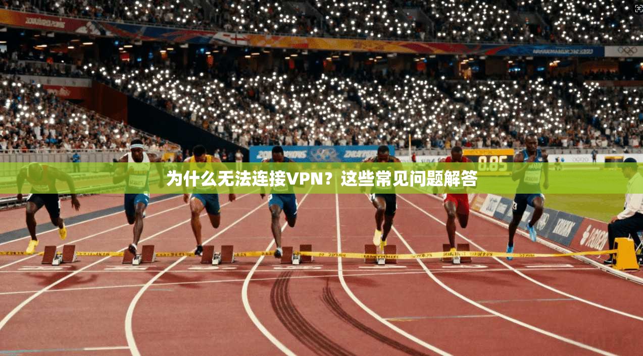 为什么无法连接VPN？这些常见问题解答
