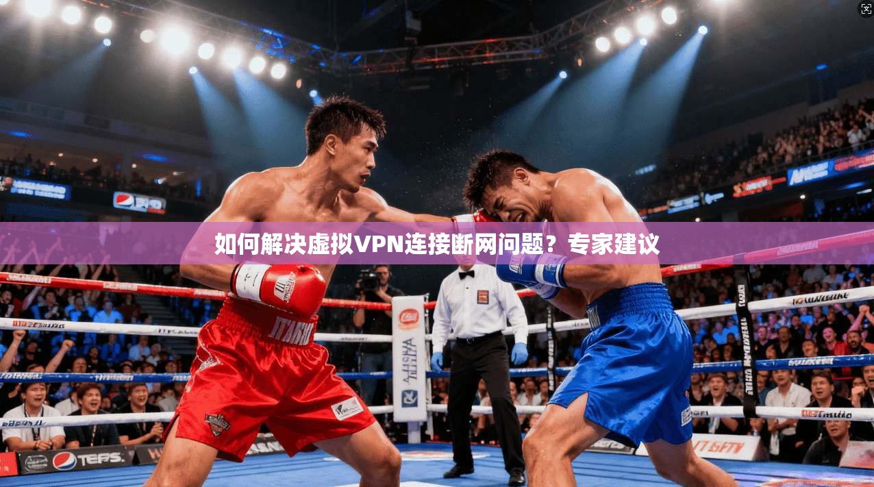 如何解决虚拟VPN连接断网问题？专家建议