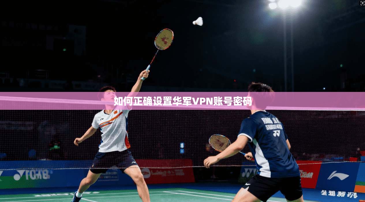 如何正确设置华军VPN账号密码