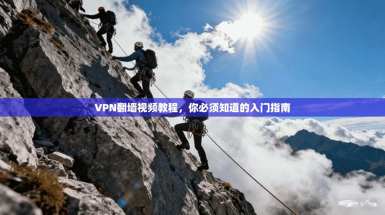 VPN翻墙视频教程，你必须知道的入门指南