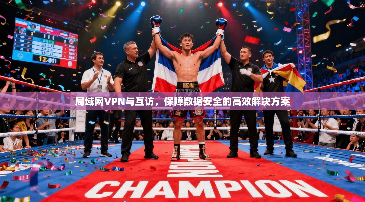 局域网VPN与互访，保障数据安全的高效解决方案