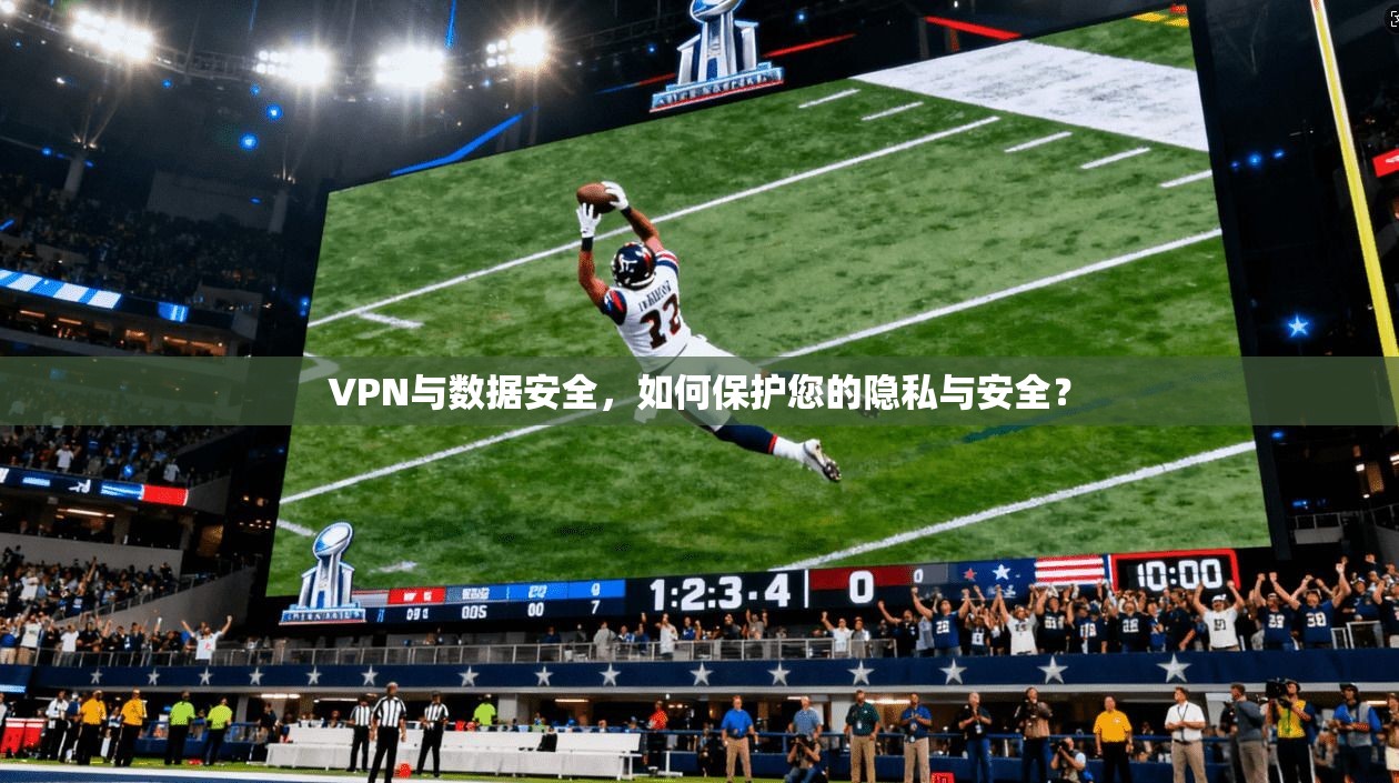 VPN与数据安全，如何保护您的隐私与安全？