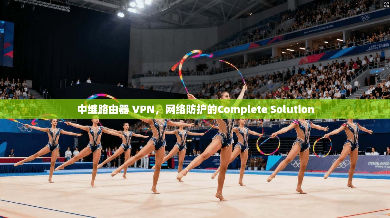 中继路由器 VPN，网络防护的Complete Solution