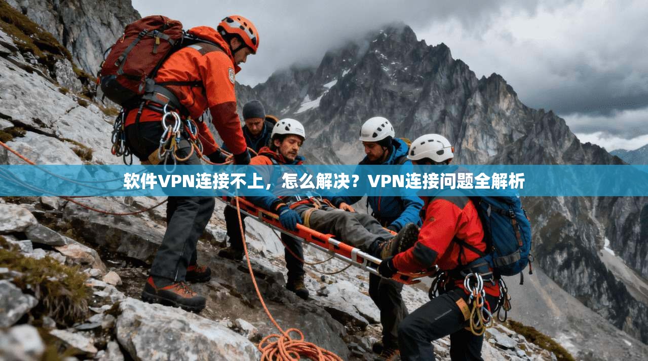 软件VPN连接不上，怎么解决？VPN连接问题全解析