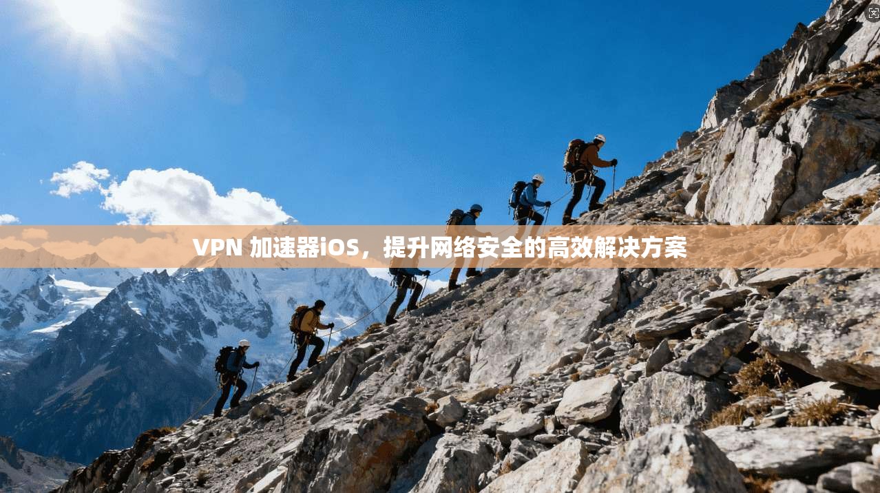 VPN 加速器iOS，提升网络安全的高效解决方案
