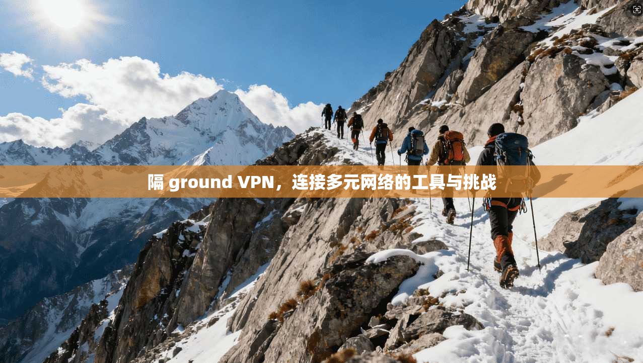 隔 ground VPN，连接多元网络的工具与挑战