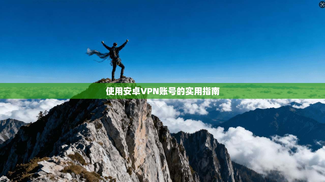 使用安卓VPN账号的实用指南