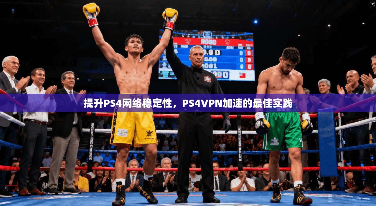 提升PS4网络稳定性，PS4VPN加速的最佳实践