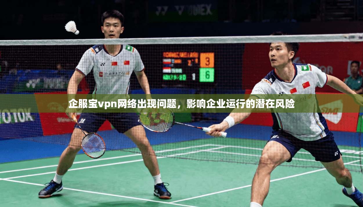 企服宝vpn网络出现问题，影响企业运行的潜在风险
