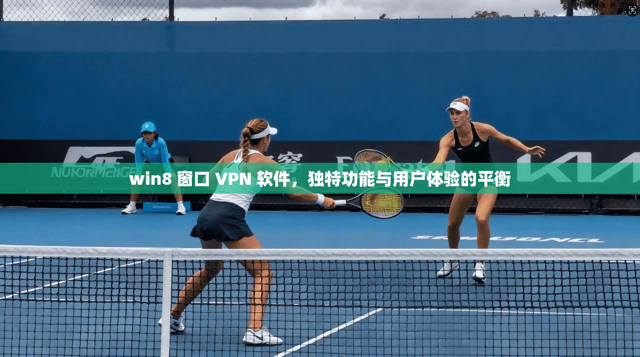 win8 窗口 VPN 软件，独特功能与用户体验的平衡