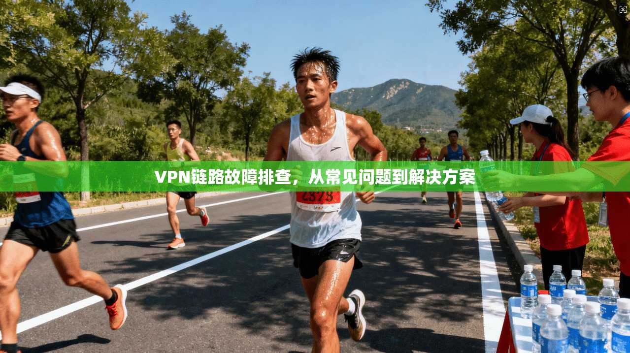 VPN链路故障排查，从常见问题到解决方案