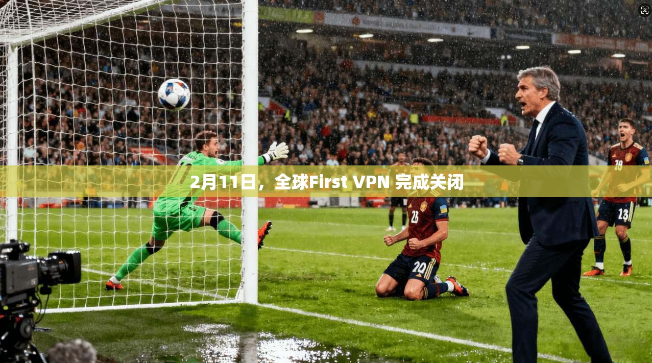 2月11日，全球First VPN 完成关闭
