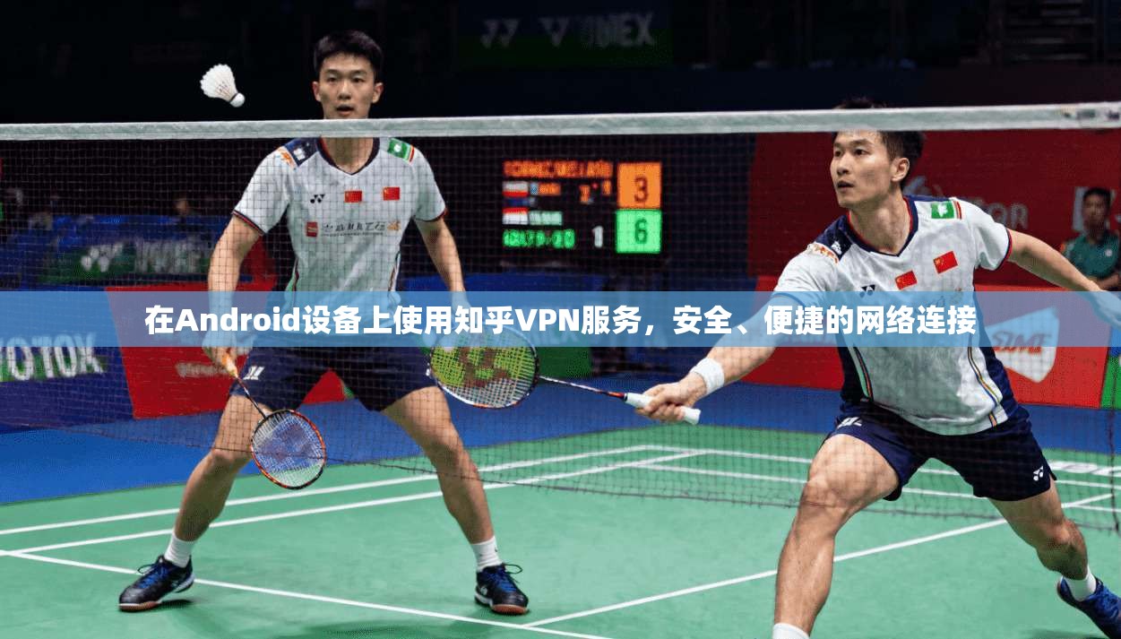 在Android设备上使用知乎VPN服务，安全、便捷的网络连接