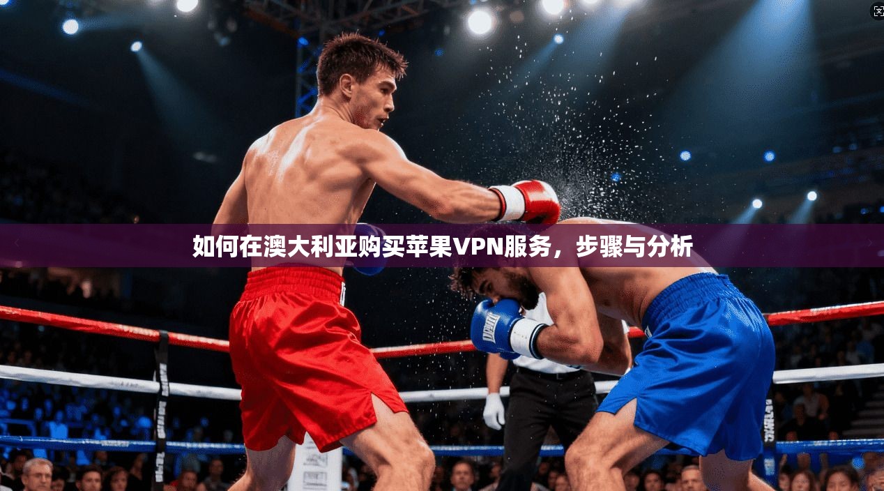 如何在澳大利亚购买苹果VPN服务，步骤与分析