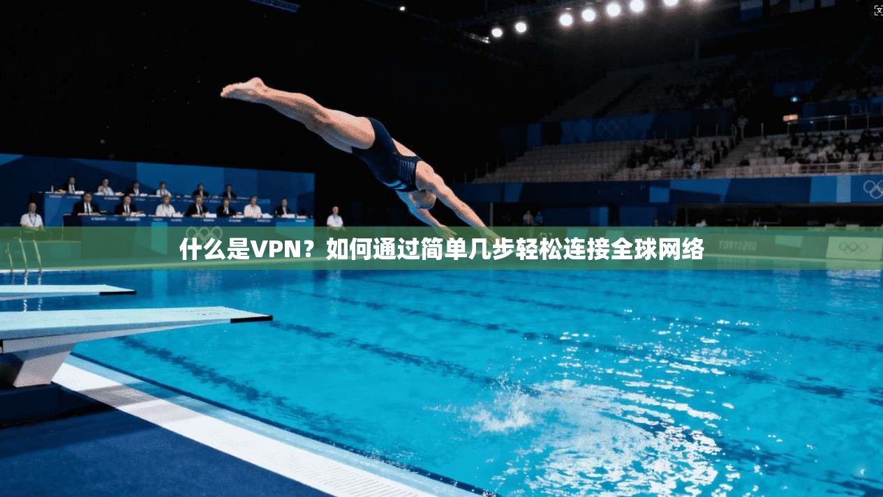 什么是VPN？如何通过简单几步轻松连接全球网络