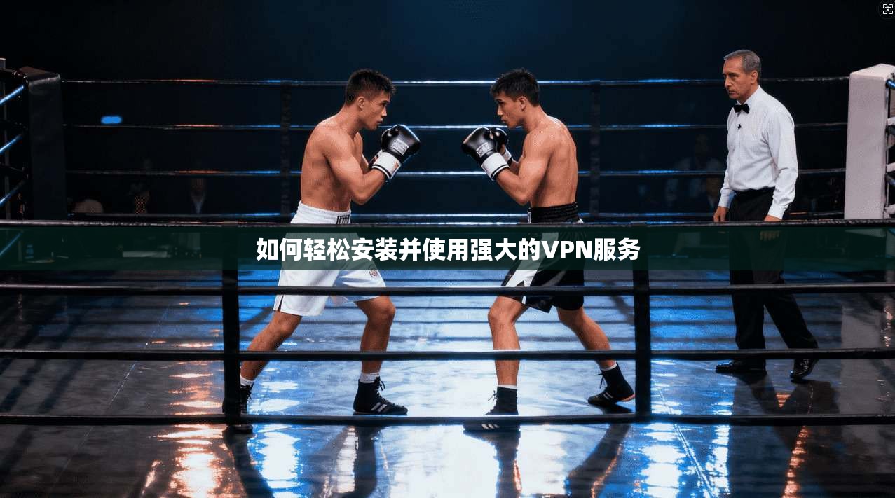 如何轻松安装并使用强大的VPN服务