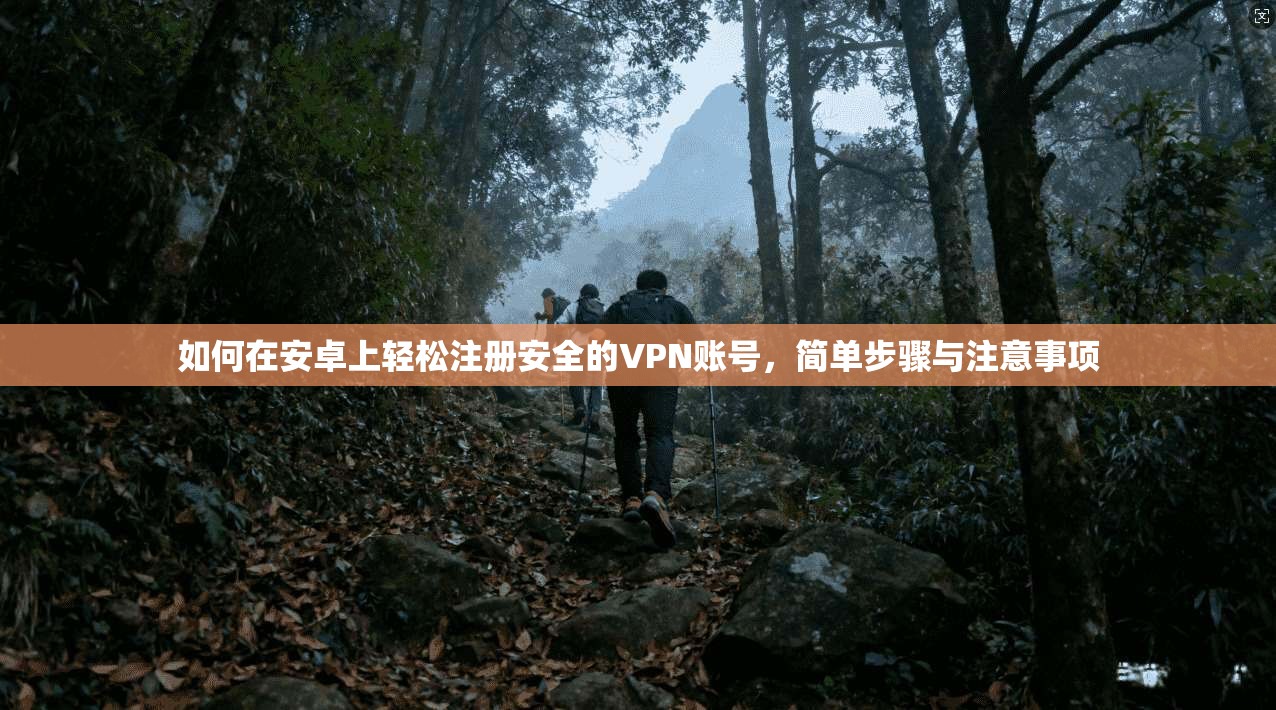 如何在安卓上轻松注册安全的VPN账号，简单步骤与注意事项