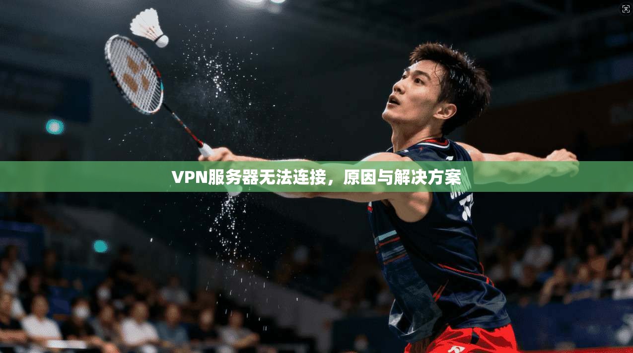 VPN服务器无法连接，原因与解决方案