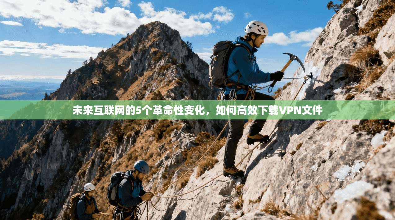 未来互联网的5个革命性变化，如何高效下载VPN文件