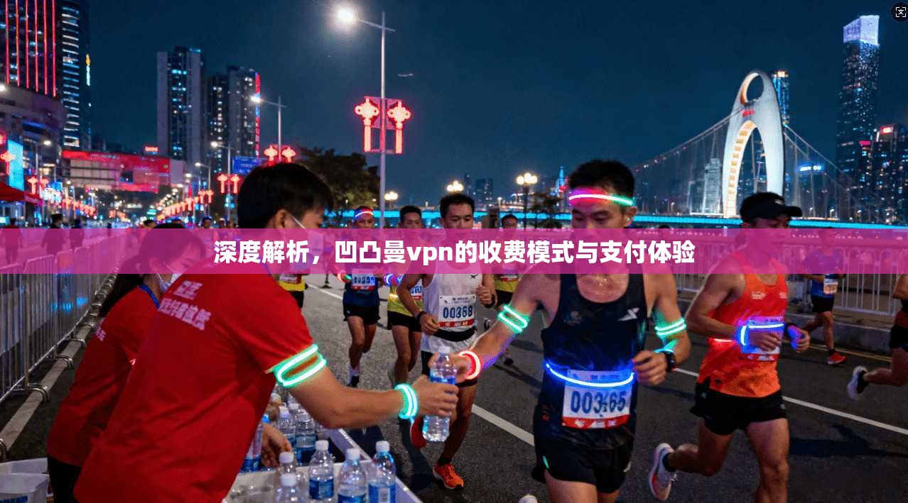 深度解析，凹凸曼vpn的收费模式与支付体验