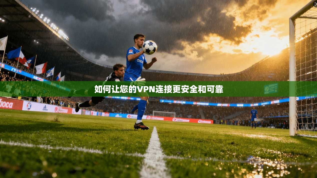 如何让您的VPN连接更安全和可靠