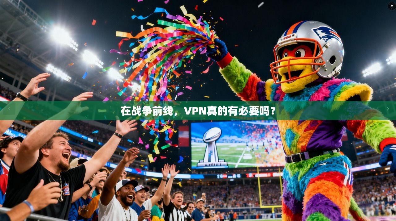 在战争前线，VPN真的有必要吗？