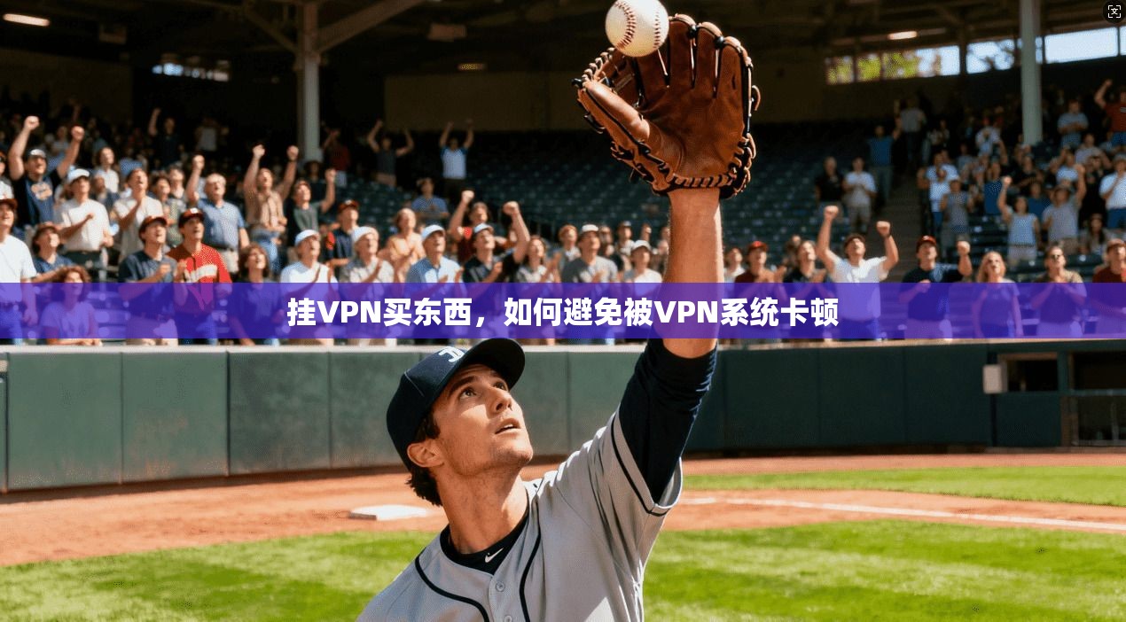 挂VPN买东西，如何避免被VPN系统卡顿