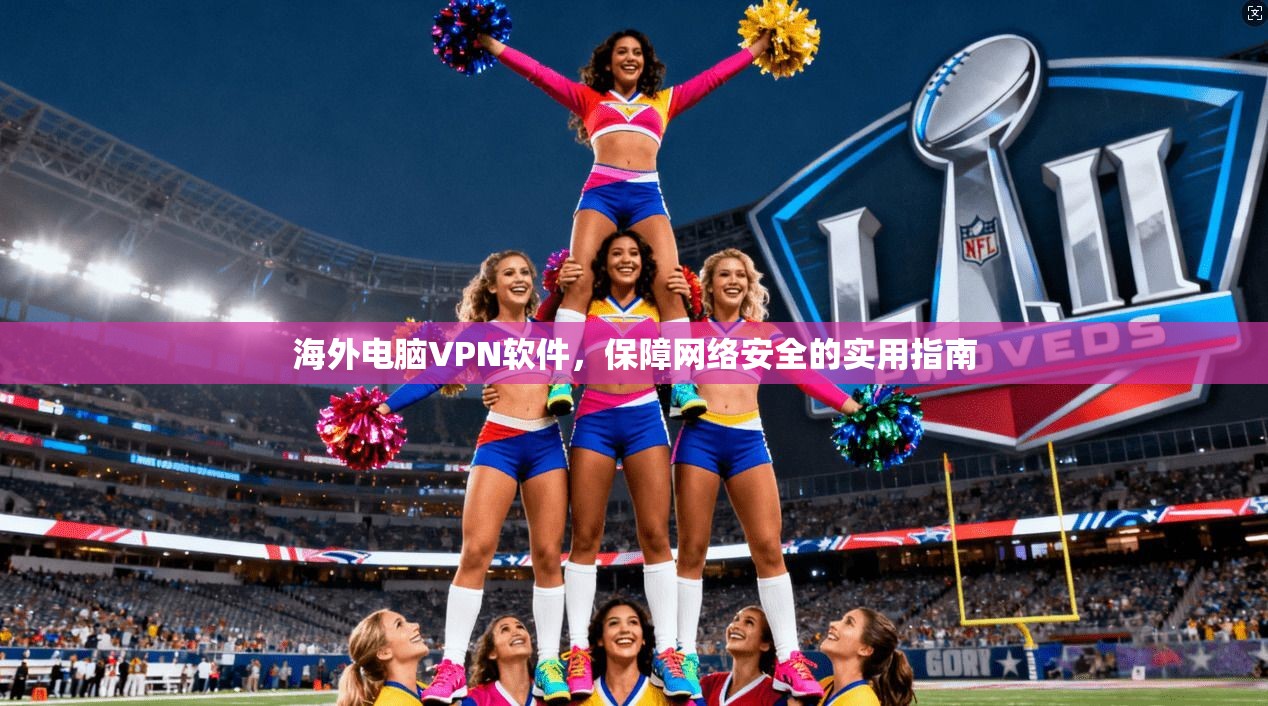 海外电脑VPN软件，保障网络安全的实用指南