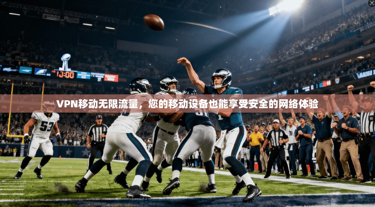 VPN移动无限流量，您的移动设备也能享受安全的网络体验