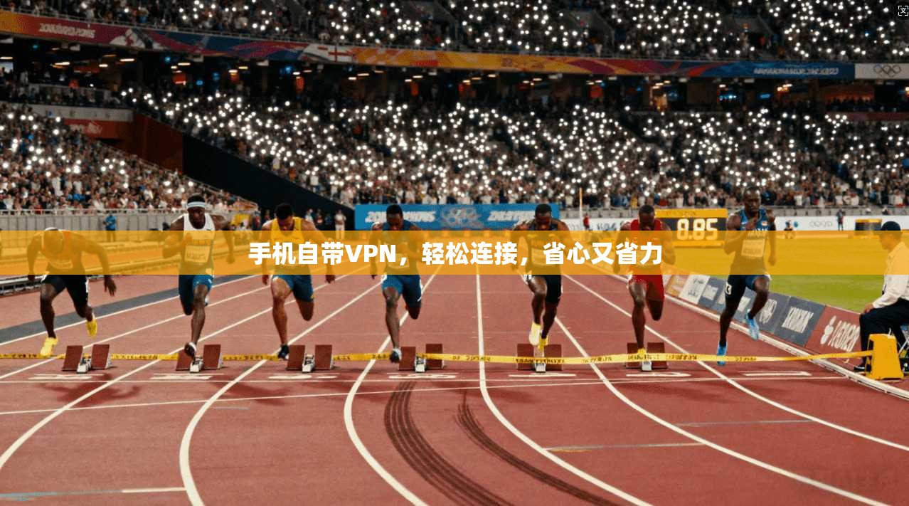 手机自带VPN，轻松连接，省心又省力
