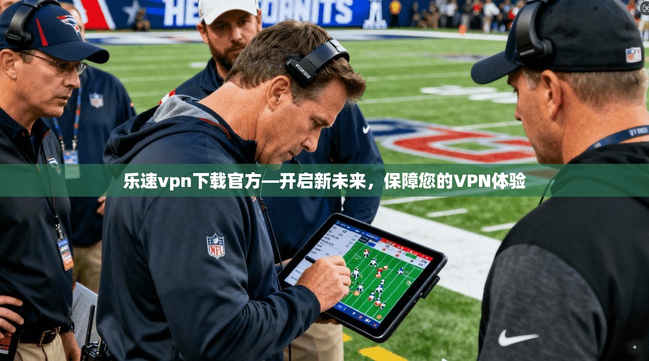 乐速vpn下载官方—开启新未来，保障您的VPN体验