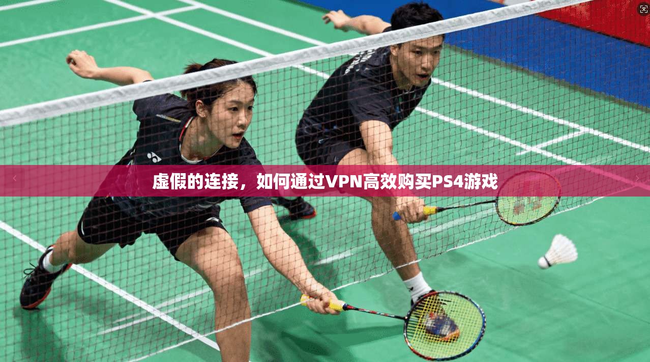 虚假的连接，如何通过VPN高效购买PS4游戏