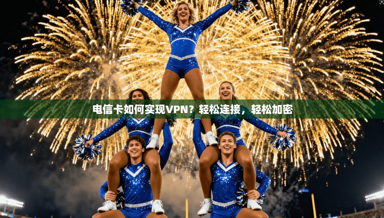 电信卡如何实现VPN？轻松连接，轻松加密