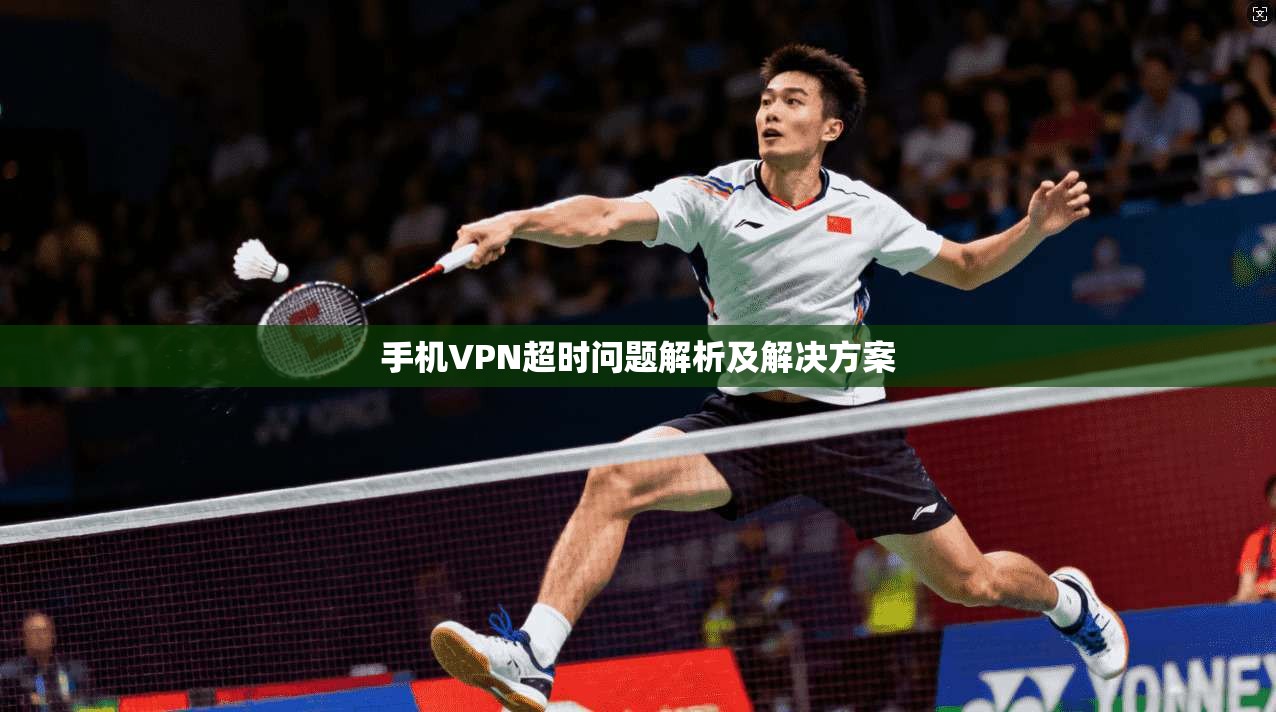 手机VPN超时问题解析及解决方案