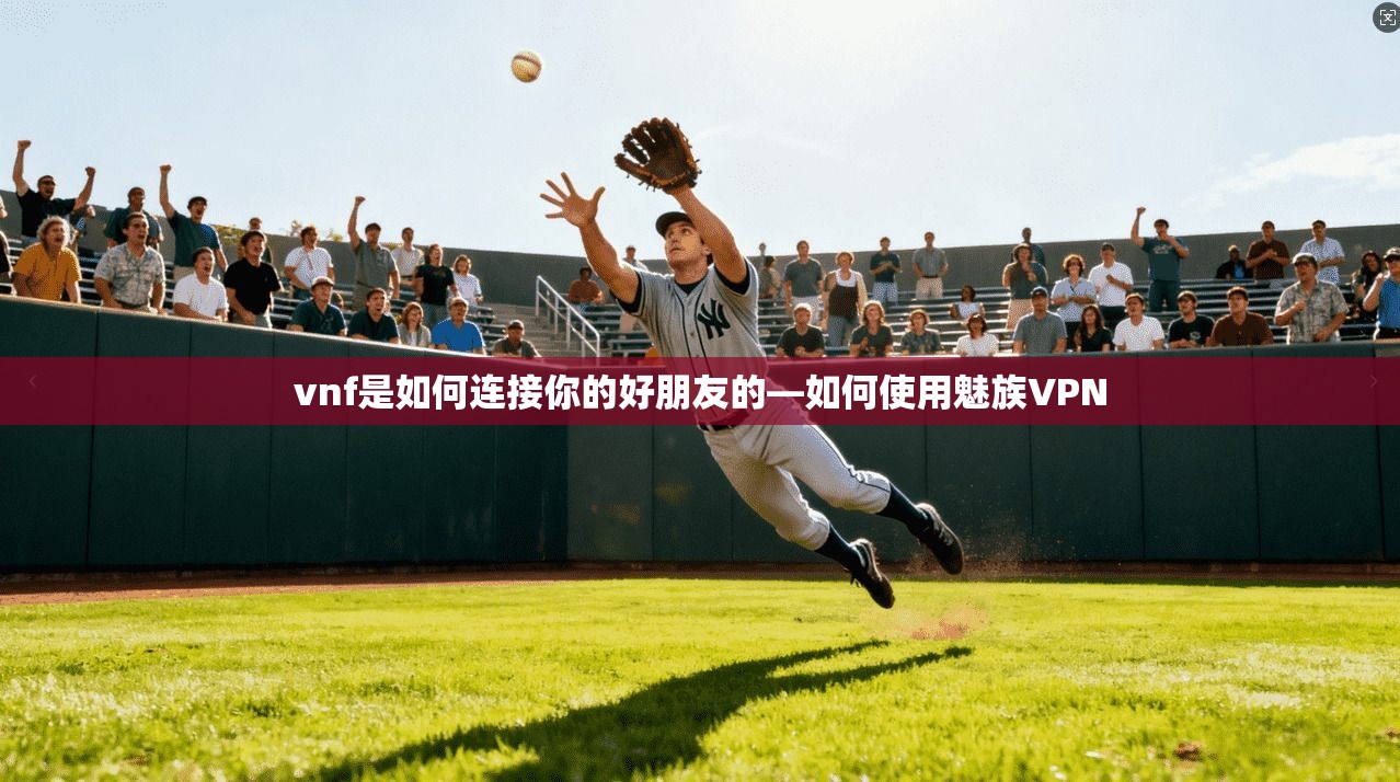 vnf是如何连接你的好朋友的—如何使用魅族VPN